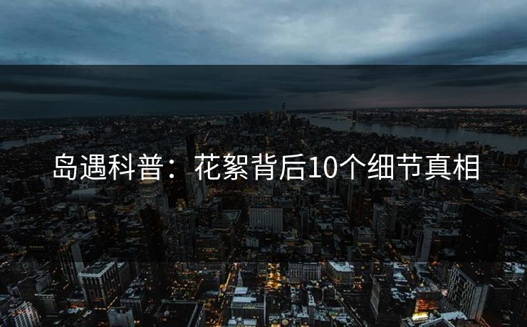 岛遇科普：花絮背后10个细节真相