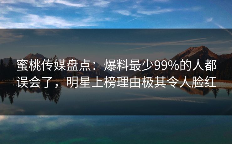 蜜桃传媒盘点:爆料最少99%的人都误会了,明星上榜理由极其令人脸红 蜜桃传媒盘点:爆料最少99%的人都误会了,明星上榜理由极其令人脸红
