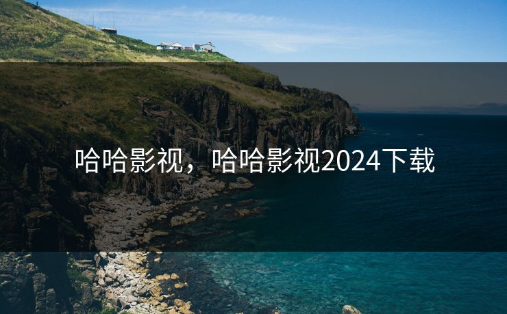哈哈影视，哈哈影视2024下载