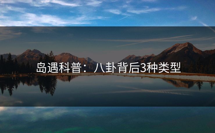 岛遇科普：八卦背后3种类型
