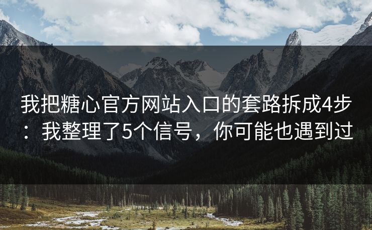 我把糖心官方网站入口的套路拆成4步：我整理了5个信号，你可能也遇到过