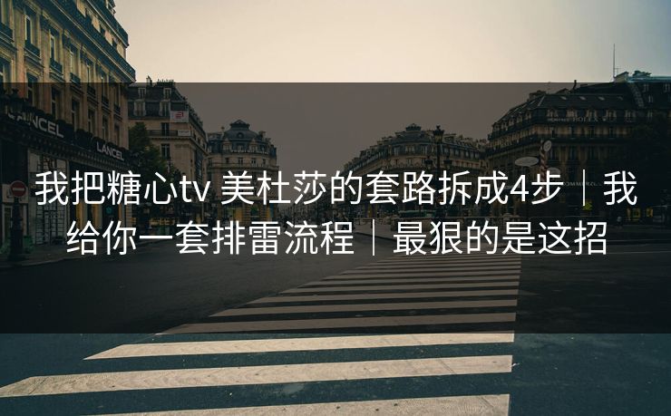 我把糖心tv 美杜莎的套路拆成4步｜我给你一套排雷流程｜最狠的是这招